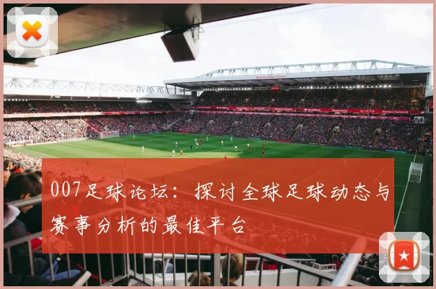 007足球论坛：探讨全球足球动态与赛事分析的最佳平台