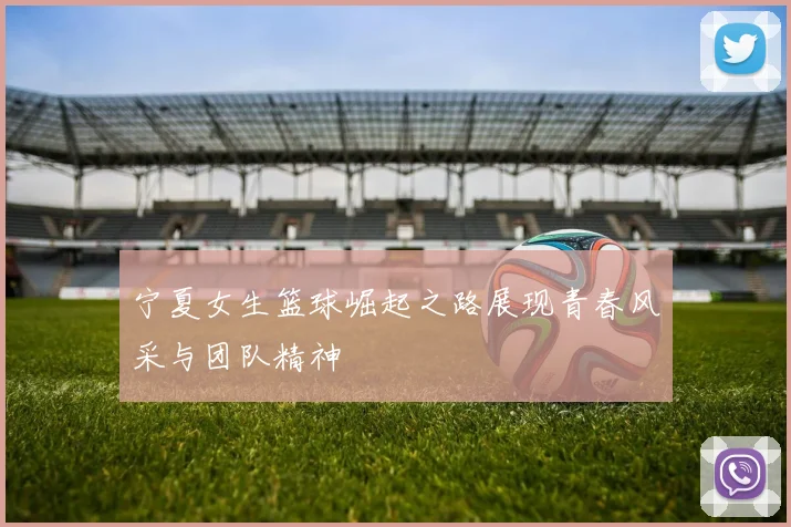 宁夏女生篮球崛起之路展现青春风采与团队精神