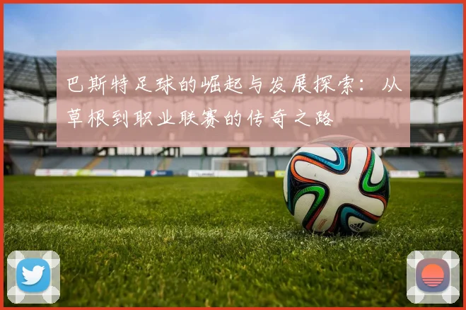 巴斯特足球的崛起与发展探索：从草根到职业联赛的传奇之路