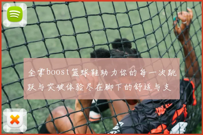 全掌boost篮球鞋助力你的每一次跳跃与突破体验尽在脚下的舒适与支持