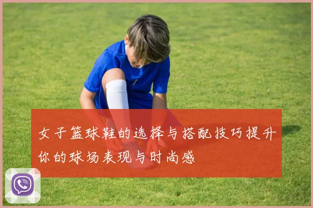 女子篮球鞋的选择与搭配技巧提升你的球场表现与时尚感