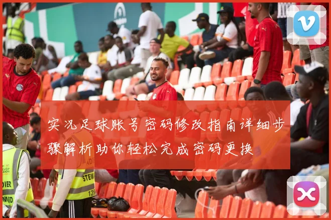 实况足球账号密码修改指南详细步骤解析助你轻松完成密码更换