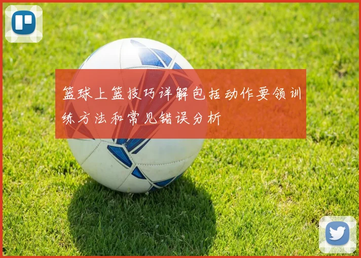 篮球上篮技巧详解包括动作要领训练方法和常见错误分析