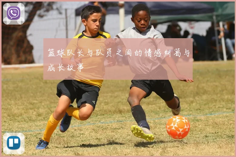 篮球队长与队员之间的情感纠葛与成长故事