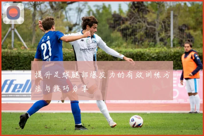 提升足球腿部爆发力的有效训练方法与技巧分享