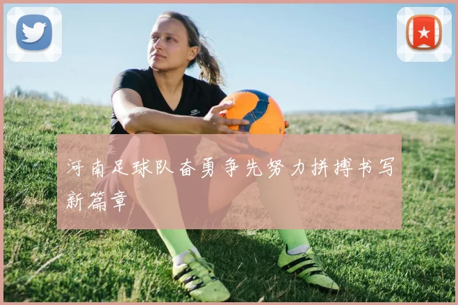 河南足球队奋勇争先努力拼搏书写新篇章